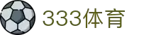 333体育 - 全网最全最有态度的体育赛事直播平台